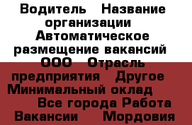 Водитель › Название организации ­ Автоматическое размещение вакансий, ООО › Отрасль предприятия ­ Другое › Минимальный оклад ­ 80 000 - Все города Работа » Вакансии   . Мордовия респ.